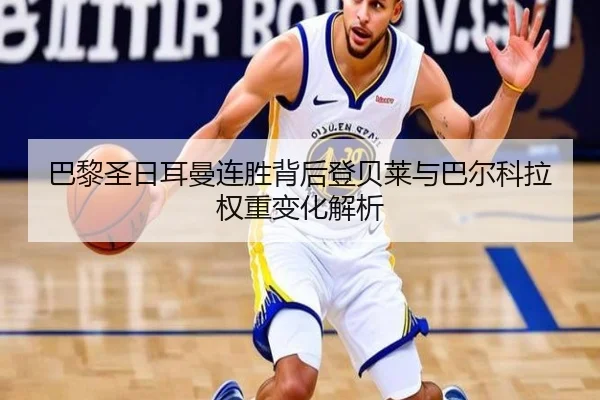 巴黎圣日耳曼连胜背后登贝莱与巴尔科拉权重变化解析